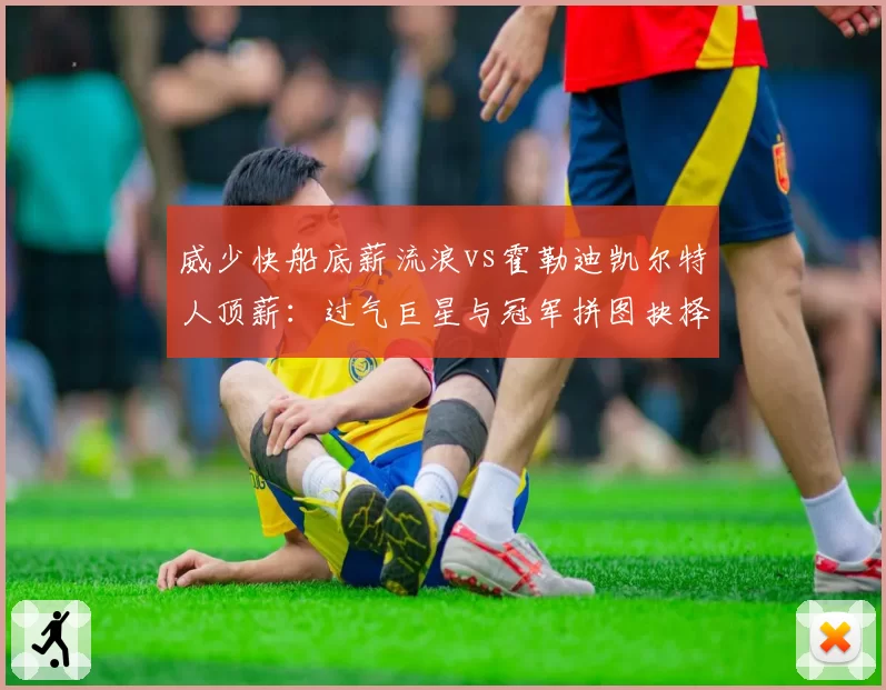 威少快船底薪流浪vs霍勒迪凯尔特人顶薪：过气巨星与冠军拼图抉择