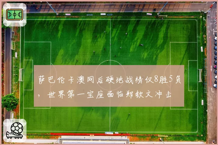 萨巴伦卡澳网后硬地战绩仅8胜5负，世界第一宝座面临郑钦文冲击