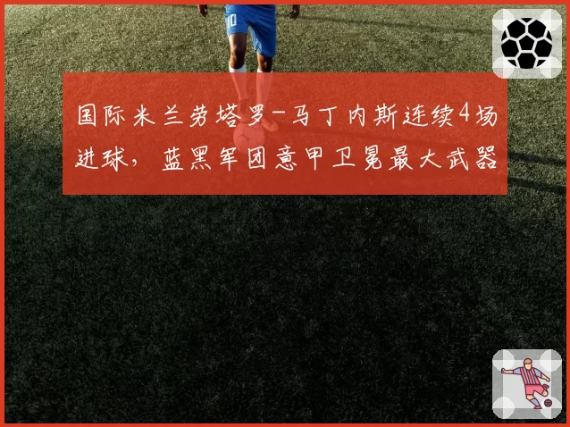 国际米兰劳塔罗-马丁内斯连续4场进球，蓝黑军团意甲卫冕最大武器是他
