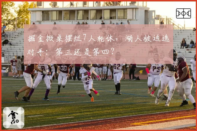 掘金掀桌摆烂7人轮休，湖人被迫选对手：第三还是第四？