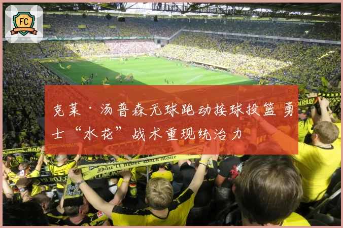 克莱·汤普森无球跑动接球投篮 勇士“水花”战术重现统治力