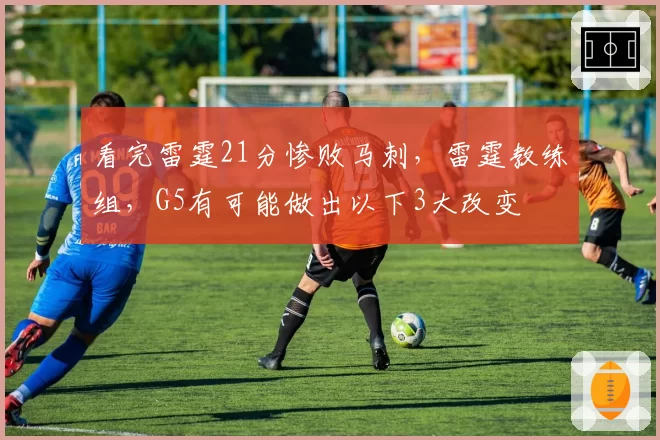 看完雷霆21分惨败马刺，雷霆教练组，G5有可能做出以下3大改变