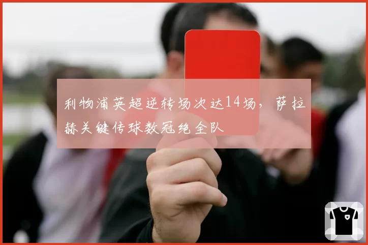 利物浦英超逆转场次达14场，萨拉赫关键传球数冠绝全队