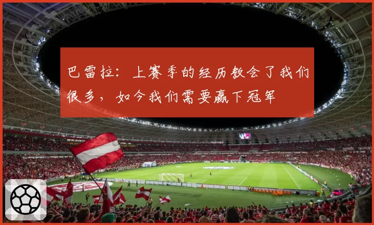 巴雷拉：上赛季的经历教会了我们很多，如今我们需要赢下冠军