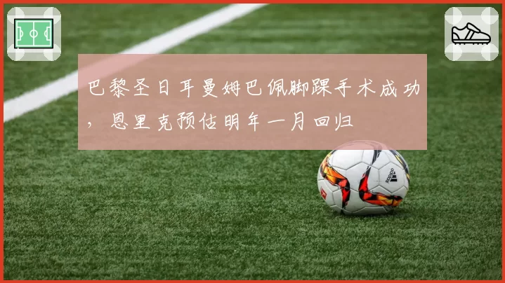 巴黎圣日耳曼姆巴佩脚踝手术成功,恩里克预估明年一月回归