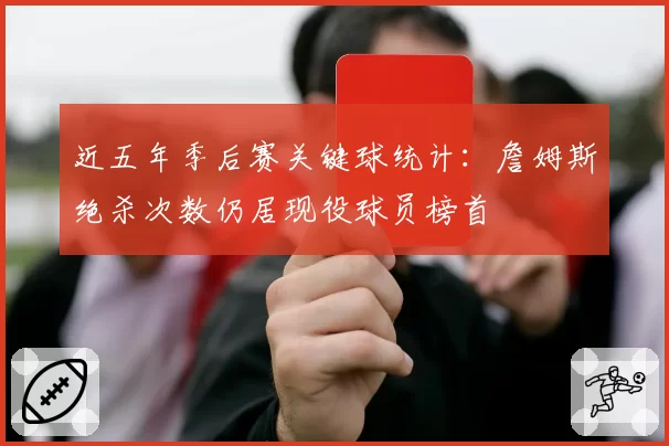 近五年季后赛关键球统计:詹姆斯绝杀次数仍居现役球员榜首