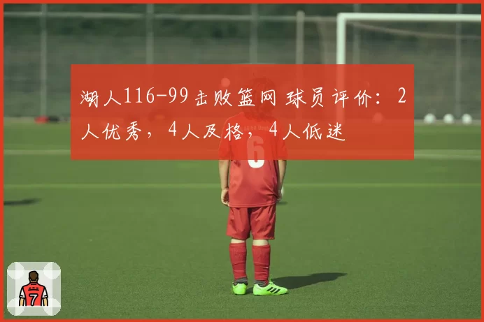 湖人116-99击败篮网 球员评价：2人优秀，4人及格，4人低迷