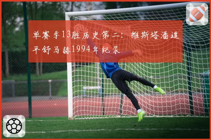 单赛季13胜历史第二：维斯塔潘追平舒马赫1994年纪录
