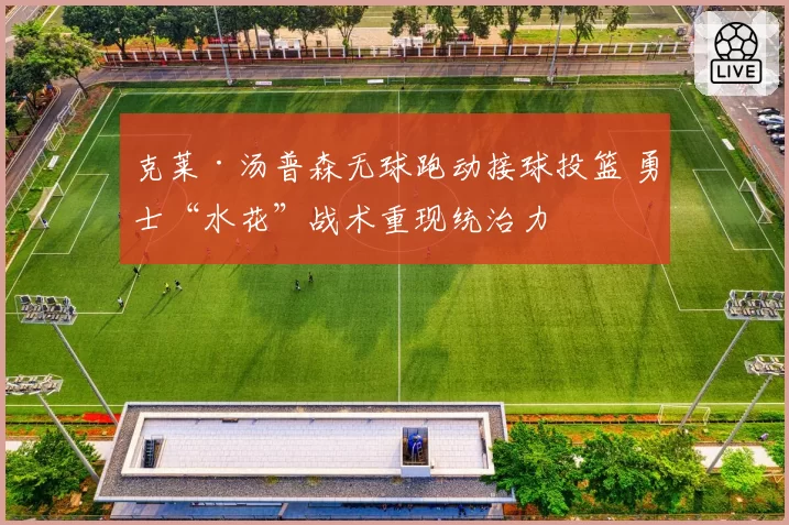 克莱·汤普森无球跑动接球投篮 勇士“水花”战术重现统治力
