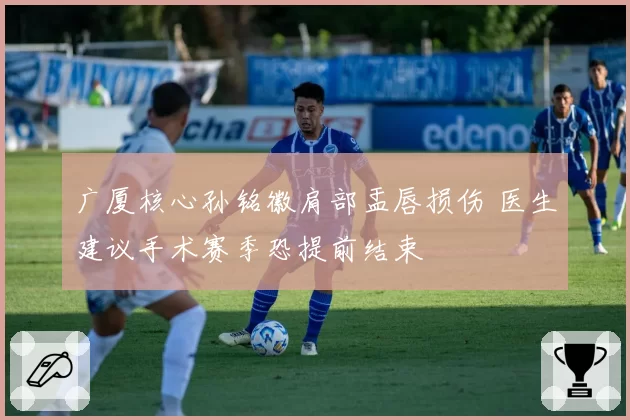 广厦核心孙铭徽肩部盂唇损伤 医生建议手术赛季恐提前结束