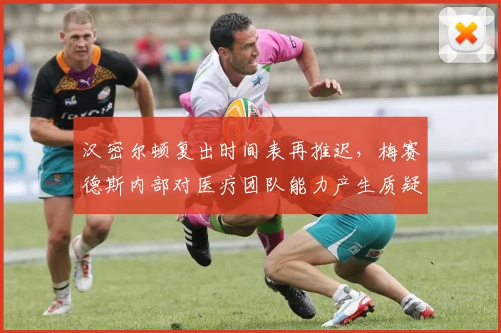 汉密尔顿复出时间表再推迟，梅赛德斯内部对医疗团队能力产生质疑