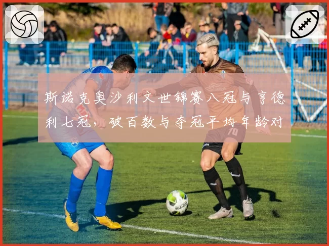 斯诺克奥沙利文世锦赛八冠与亨德利七冠，破百数与夺冠平均年龄对比