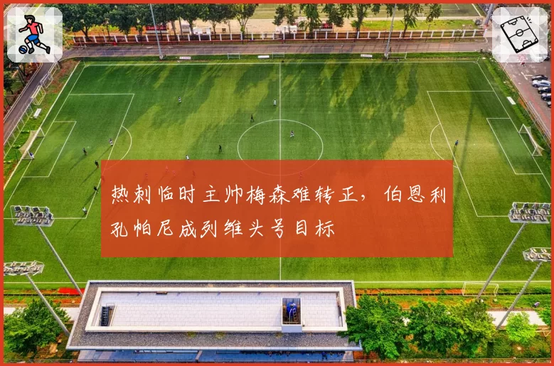 热刺临时主帅梅森难转正,伯恩利孔帕尼成列维头号目标