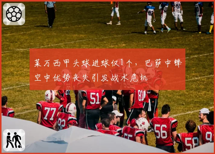 莱万西甲头球进球仅1个,巴萨中锋空中优势丧失引发战术危机