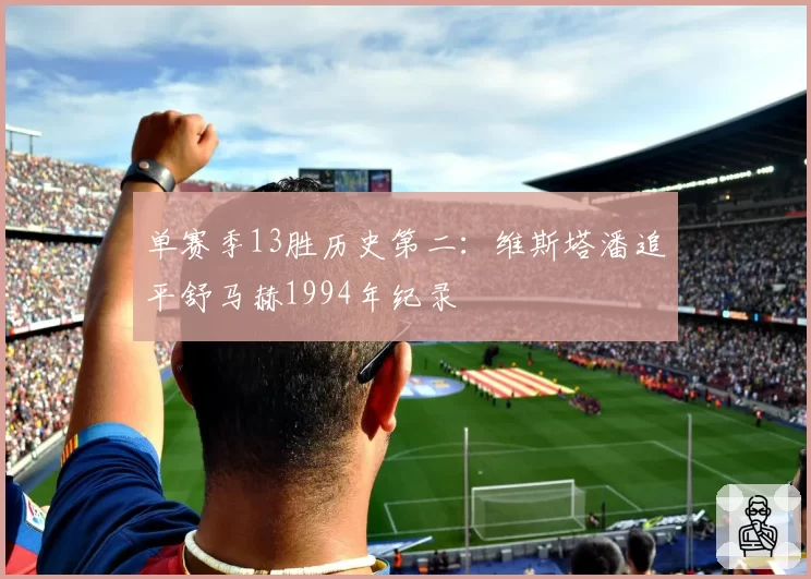 单赛季13胜历史第二：维斯塔潘追平舒马赫1994年纪录