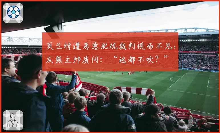 莫兰特遭恶意犯规裁判视而不见，灰熊主帅质问：“这都不吹？”