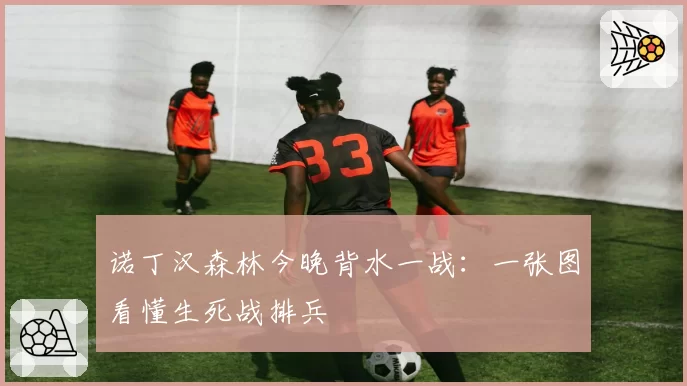 诺丁汉森林今晚背水一战：一张图看懂生死战排兵