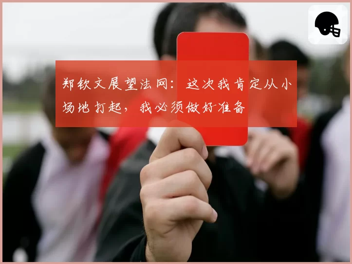 郑钦文展望法网：这次我肯定从小场地打起，我必须做好准备
