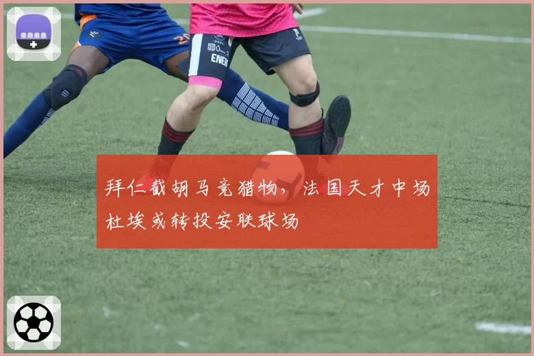 拜仁截胡马竞猎物，法国天才中场杜埃或转投安联球场