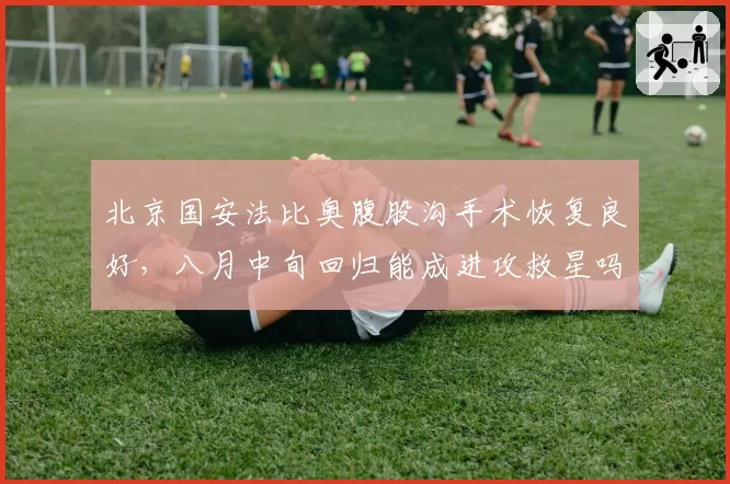 北京国安法比奥腹股沟手术恢复良好，八月中旬回归能成进攻救星吗？