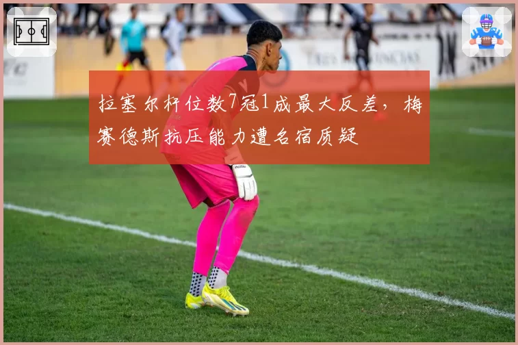 拉塞尔杆位数7冠1成最大反差,梅赛德斯抗压能力遭名宿质疑
