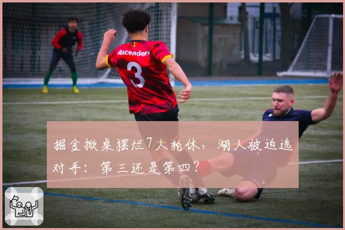 掘金掀桌摆烂7人轮休，湖人被迫选对手：第三还是第四？