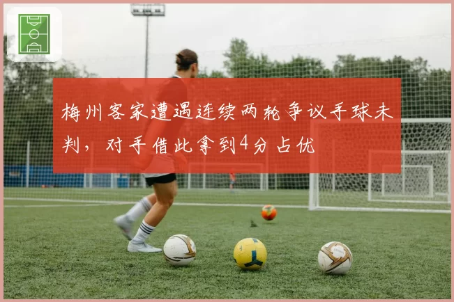 梅州客家遭遇连续两轮争议手球未判，对手借此拿到4分占优