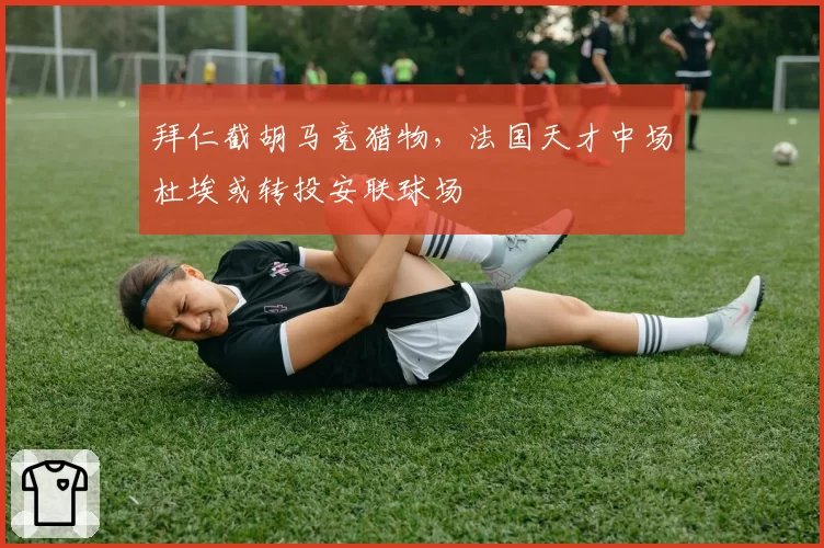 拜仁截胡马竞猎物，法国天才中场杜埃或转投安联球场