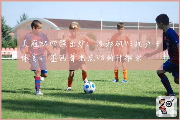 美冠杯四强出炉：洛杉矶vs托卢卡体育，墨西哥老虎vs纳什维尔