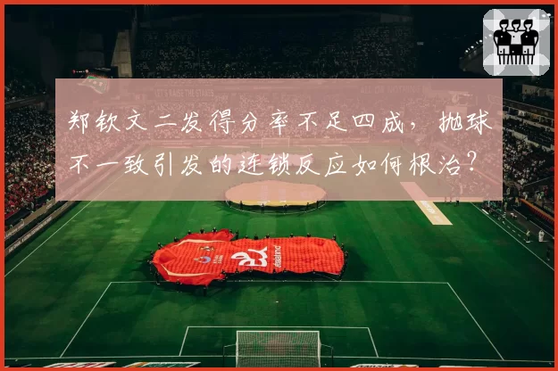 郑钦文二发得分率不足四成，抛球不一致引发的连锁反应如何根治？