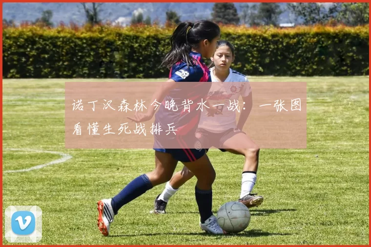 诺丁汉森林今晚背水一战：一张图看懂生死战排兵